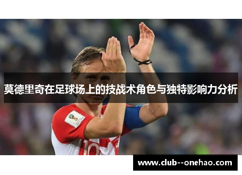 莫德里奇在足球场上的技战术角色与独特影响力分析