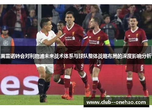 莫雷诺转会对利物浦未来战术体系与球队整体战略布局的深度影响分析