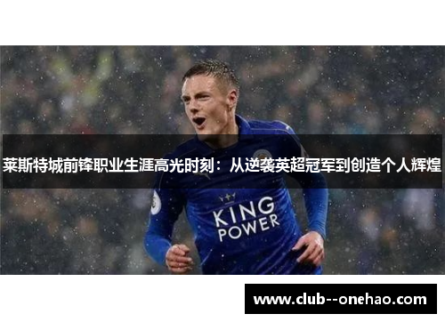 莱斯特城前锋职业生涯高光时刻：从逆袭英超冠军到创造个人辉煌