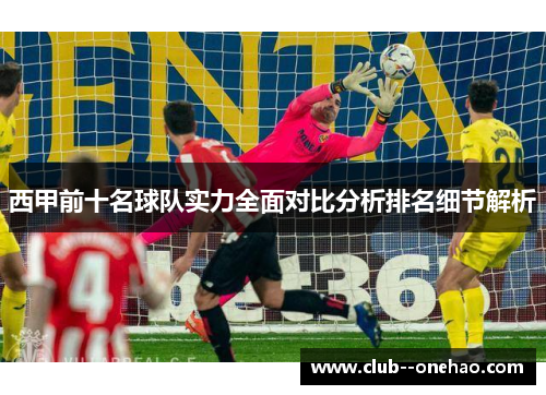 西甲前十名球队实力全面对比分析排名细节解析