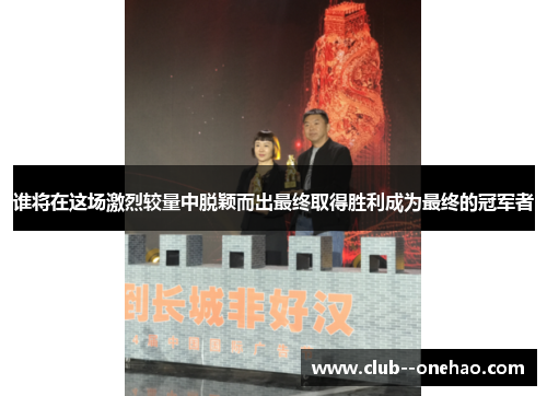 谁将在这场激烈较量中脱颖而出最终取得胜利成为最终的冠军者