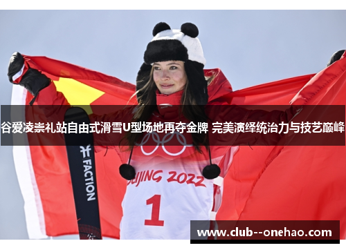 谷爱凌崇礼站自由式滑雪U型场地再夺金牌 完美演绎统治力与技艺巅峰