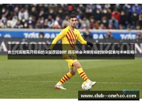 费兰托雷斯离开背后的深层原因剖析 揭示转会决策背后的复杂因素与未来影响
