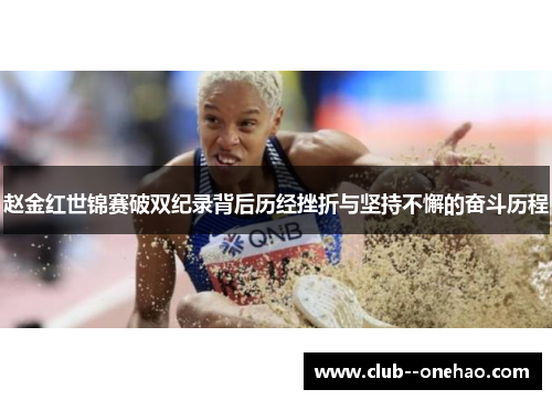 赵金红世锦赛破双纪录背后历经挫折与坚持不懈的奋斗历程