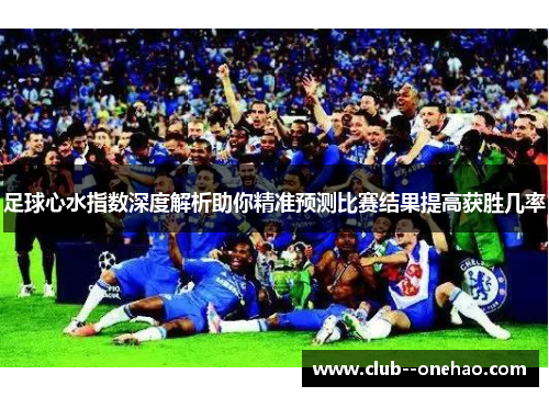 足球心水指数深度解析助你精准预测比赛结果提高获胜几率