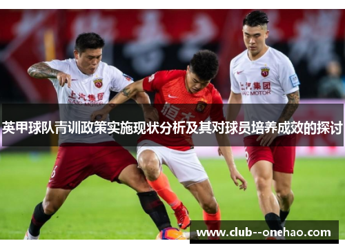 英甲球队青训政策实施现状分析及其对球员培养成效的探讨