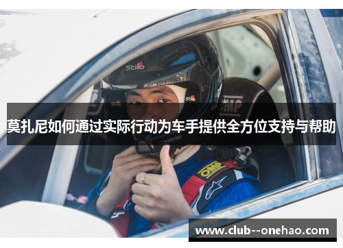 莫扎尼如何通过实际行动为车手提供全方位支持与帮助