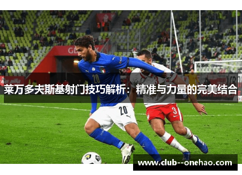 莱万多夫斯基射门技巧解析：精准与力量的完美结合