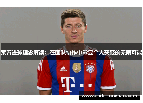 莱万进球理念解读:在团队协作中彰显个人突破的无限可能 莱万进球理念解读:在团队协作中彰显个人突破的无限可能