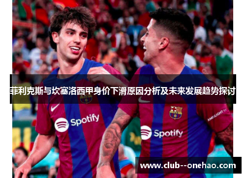 菲利克斯与坎塞洛西甲身价下滑原因分析及未来发展趋势探讨