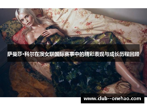 萨曼莎·科尔在澳女联国际赛事中的精彩表现与成长历程回顾 萨曼莎·科尔在澳女联国际赛事中的精彩表现与成长历程回顾