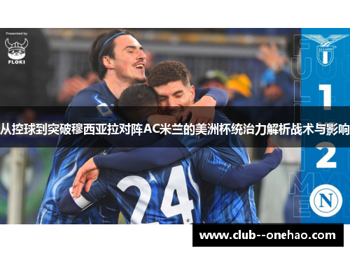 从控球到突破穆西亚拉对阵AC米兰的美洲杯统治力解析战术与影响
