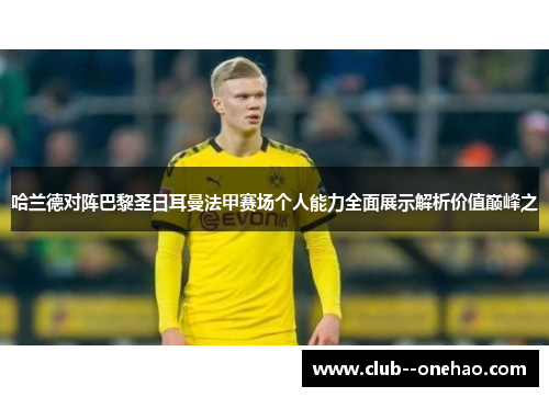 哈兰德对阵巴黎圣日耳曼法甲赛场个人能力全面展示解析价值巅峰之