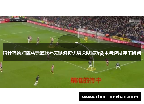 拉什福德对阵马竞欧联杯关键对位优势深度解析战术与速度冲击研判