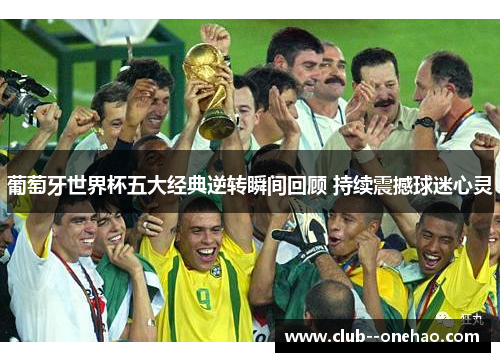 葡萄牙世界杯五大经典逆转瞬间回顾 持续震撼球迷心灵
