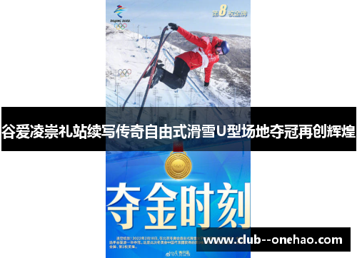 谷爱凌崇礼站续写传奇自由式滑雪U型场地夺冠再创辉煌