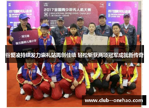 谷爱凌持续发力崇礼站再创佳绩 轻松斩获两项冠军成就新传奇