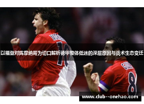 以福登对阵摩纳哥为切口解析德甲整体低迷的深层原因与战术生态变迁