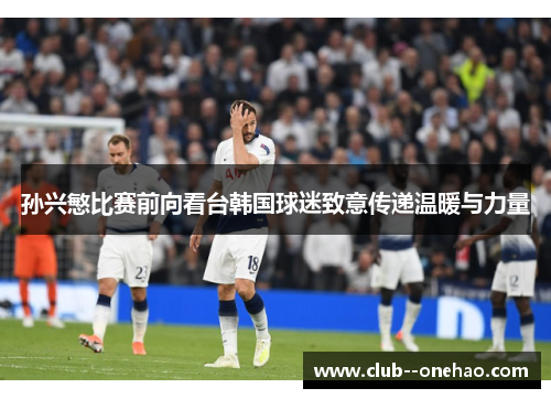 孙兴慜比赛前向看台韩国球迷致意传递温暖与力量