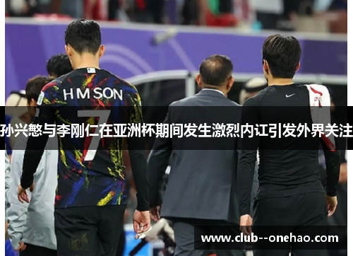 孙兴慜与李刚仁在亚洲杯期间发生激烈内讧引发外界关注