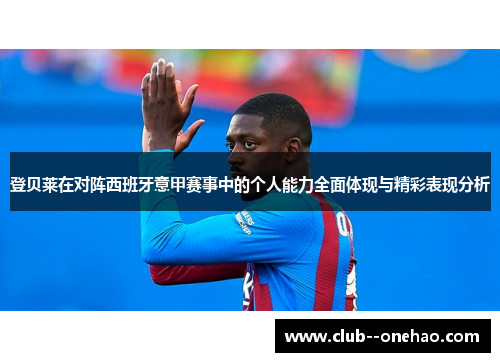 登贝莱在对阵西班牙意甲赛事中的个人能力全面体现与精彩表现分析
