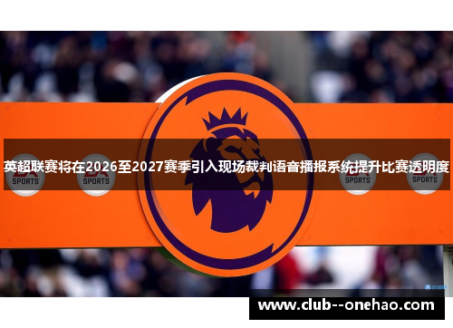 英超联赛将在2026至2027赛季引入现场裁判语音播报系统提升比赛透明度