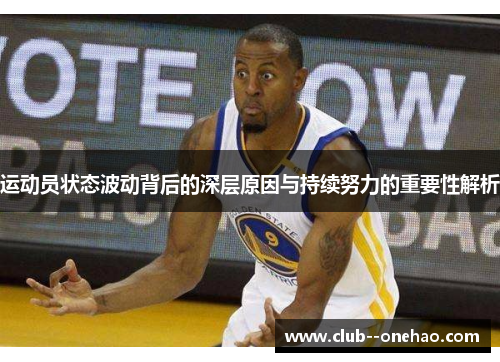 运动员状态波动背后的深层原因与持续努力的重要性解析