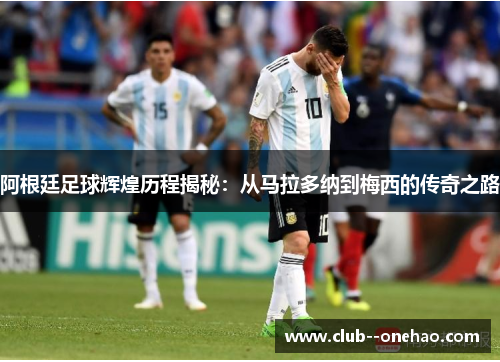 阿根廷足球辉煌历程揭秘：从马拉多纳到梅西的传奇之路