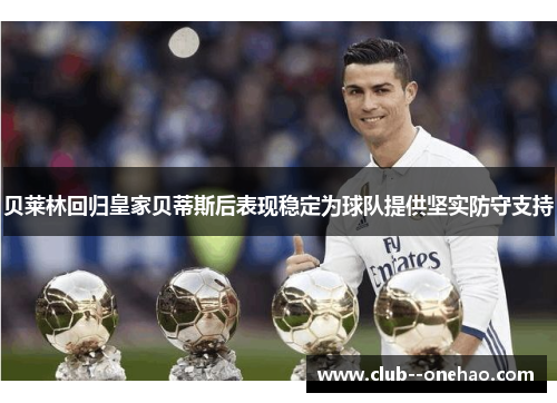 贝莱林回归皇家贝蒂斯后表现稳定为球队提供坚实防守支持 贝莱林回归皇家贝蒂斯后表现稳定为球队提供坚实防守支持