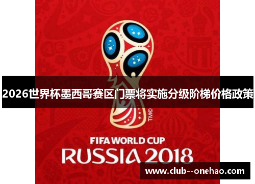 2026世界杯墨西哥赛区门票将实施分级阶梯价格政策 2026世界杯墨西哥赛区门票将实施分级阶梯价格政策