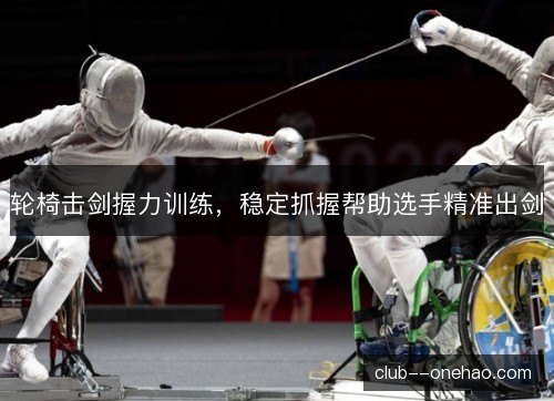 轮椅击剑握力训练,稳定抓握帮助选手精准出剑 轮椅击剑握力训练,稳定抓握帮助选手精准出剑